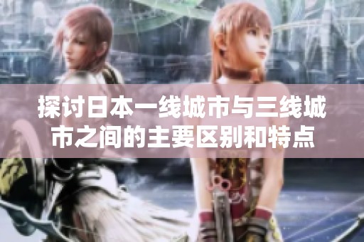探讨日本一线城市与三线城市之间的主要区别和特点
