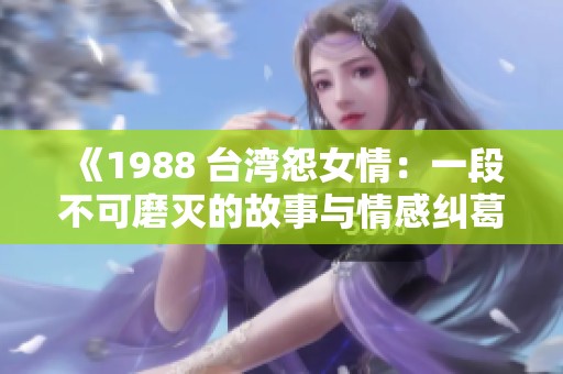 《1988 台湾怨女情：一段不可磨灭的故事与情感纠葛》