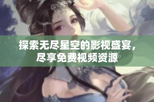 探索无尽星空的影视盛宴，尽享免费视频资源