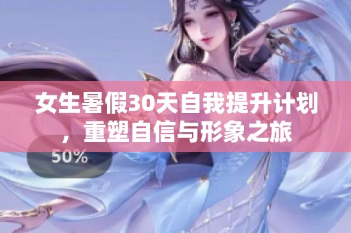 女生暑假30天自我提升计划，重塑自信与形象之旅