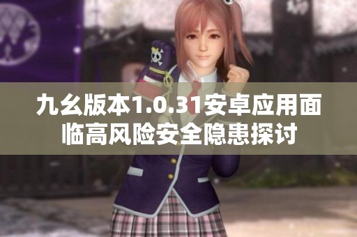 九幺版本1.0.31安卓应用面临高风险安全隐患探讨