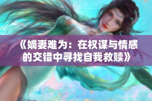 《嫡妻难为：在权谋与情感的交错中寻找自我救赎》
