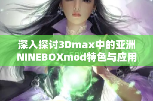 深入探讨3Dmax中的亚洲NINEBOXmod特色与应用技巧