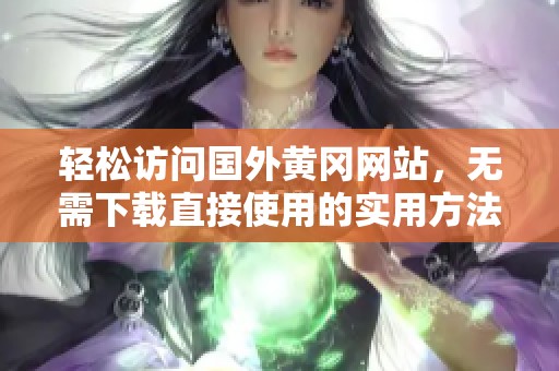 轻松访问国外黄冈网站，无需下载直接使用的实用方法