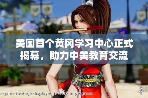 美国首个黄冈学习中心正式揭幕，助力中美教育交流