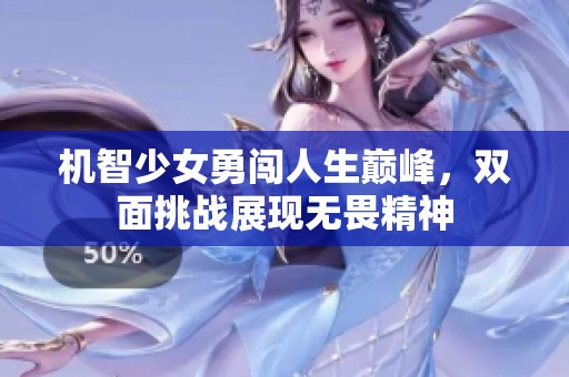 机智少女勇闯人生巅峰，双面挑战展现无畏精神