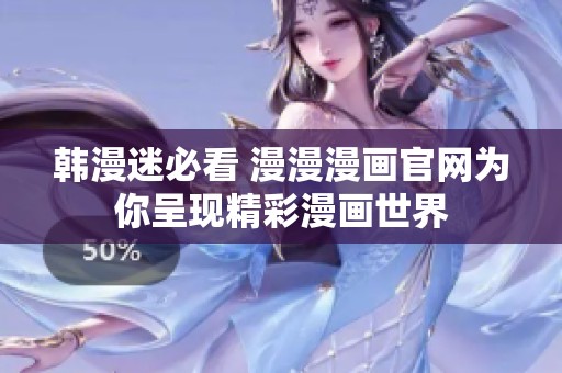 韩漫迷必看 漫漫漫画官网为你呈现精彩漫画世界