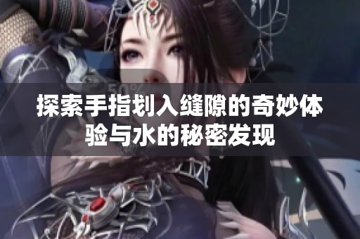 探索手指划入缝隙的奇妙体验与水的秘密发现