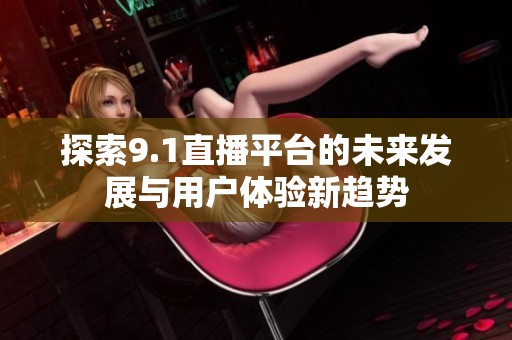 探索9.1直播平台的未来发展与用户体验新趋势