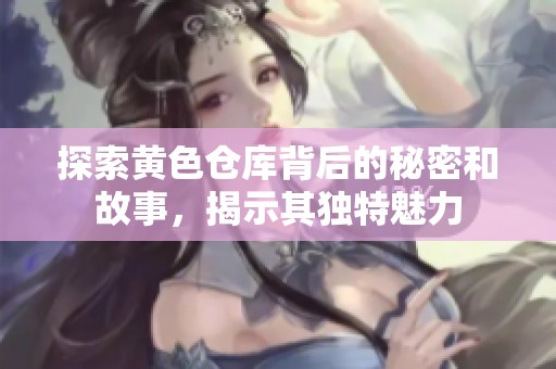 探索黄色仓库背后的秘密和故事，揭示其独特魅力