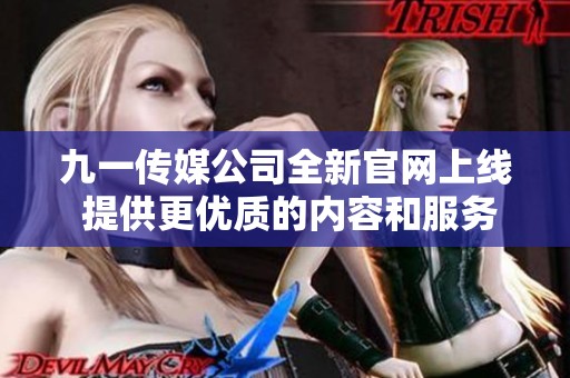 九一传媒公司全新官网上线 提供更优质的内容和服务体验