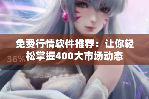 免费行情软件推荐：让你轻松掌握400大市场动态