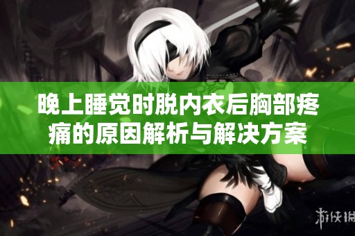 晚上睡觉时脱内衣后胸部疼痛的原因解析与解决方案