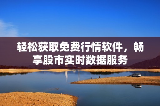 轻松获取免费行情软件，畅享股市实时数据服务
