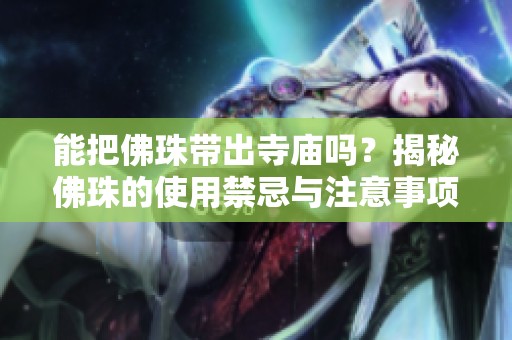 能把佛珠带出寺庙吗？揭秘佛珠的使用禁忌与注意事项