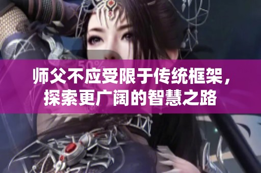 师父不应受限于传统框架，探索更广阔的智慧之路