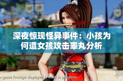 深夜惊现怪异事件：小孩为何遭女孩攻击睾丸分析