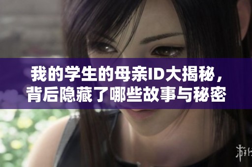 我的学生的母亲ID大揭秘，背后隐藏了哪些故事与秘密