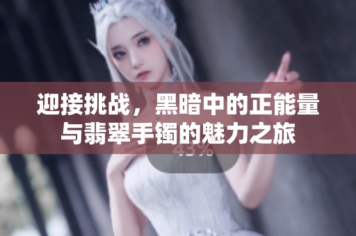 迎接挑战，黑暗中的正能量与翡翠手镯的魅力之旅