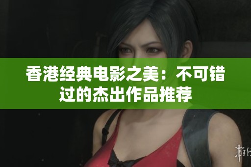 香港经典电影之美：不可错过的杰出作品推荐