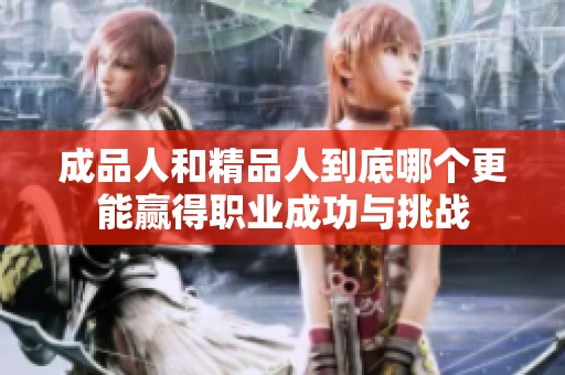 成品人和精品人到底哪个更能赢得职业成功与挑战
