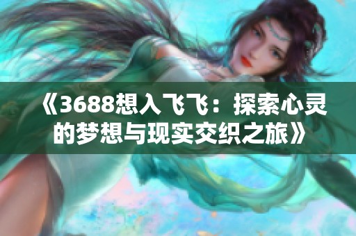 《3688想入飞飞：探索心灵的梦想与现实交织之旅》