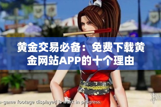 黄金交易必备：免费下载黄金网站APP的十个理由