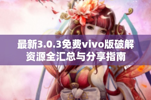最新3.0.3免费vivo版破解资源全汇总与分享指南