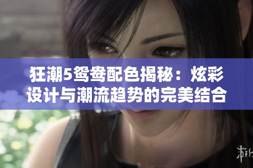 狂潮5鸳鸯配色揭秘：炫彩设计与潮流趋势的完美结合