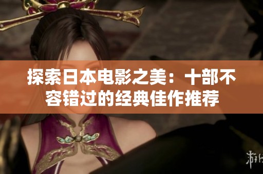 探索日本电影之美：十部不容错过的经典佳作推荐
