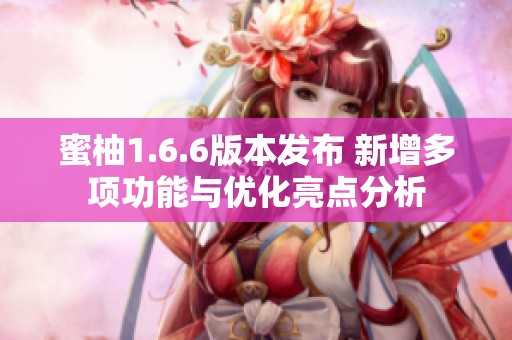 蜜柚1.6.6版本发布 新增多项功能与优化亮点分析