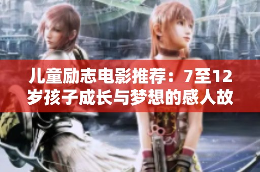 儿童励志电影推荐：7至12岁孩子成长与梦想的感人故事