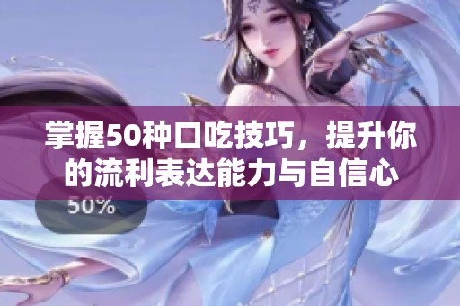 掌握50种口吃技巧，提升你的流利表达能力与自信心