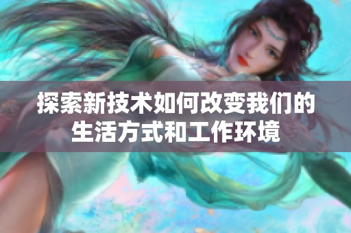 探索新技术如何改变我们的生活方式和工作环境
