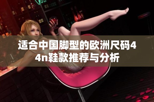 适合中国脚型的欧洲尺码44n鞋款推荐与分析