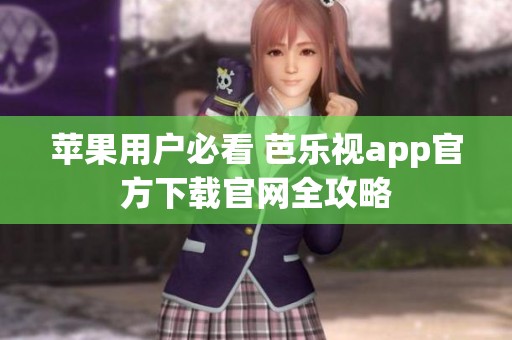 苹果用户必看 芭乐视app官方下载官网全攻略