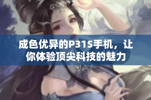 成色优异的P31S手机，让你体验顶尖科技的魅力