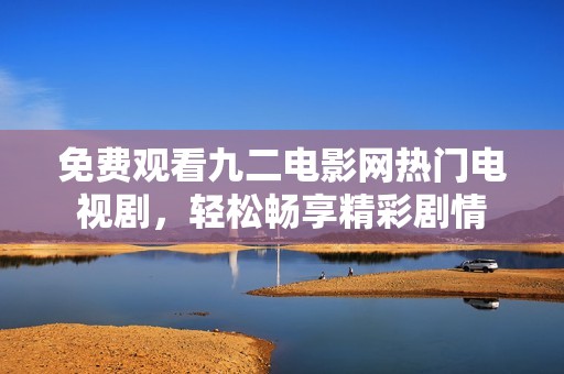 免费观看九二电影网热门电视剧，轻松畅享精彩剧情