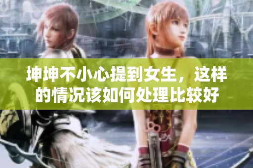 坤坤不小心提到女生，这样的情况该如何处理比较好