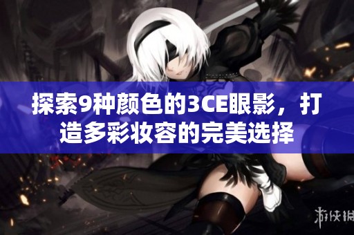 探索9种颜色的3CE眼影，打造多彩妆容的完美选择