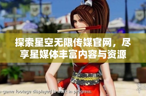 探索星空无限传媒官网，尽享星媒体丰富内容与资源