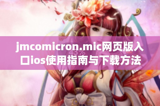 jmcomicron.mic网页版入口ios使用指南与下载方法详解