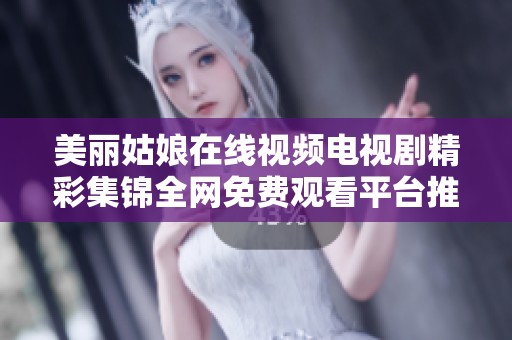 美丽姑娘在线视频电视剧精彩集锦全网免费观看平台推荐