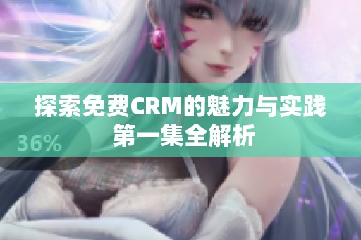 探索免费CRM的魅力与实践 第一集全解析