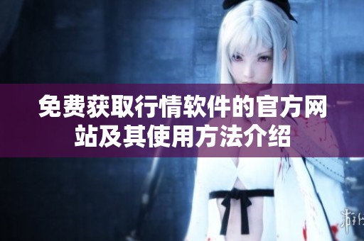 免费获取行情软件的官方网站及其使用方法介绍