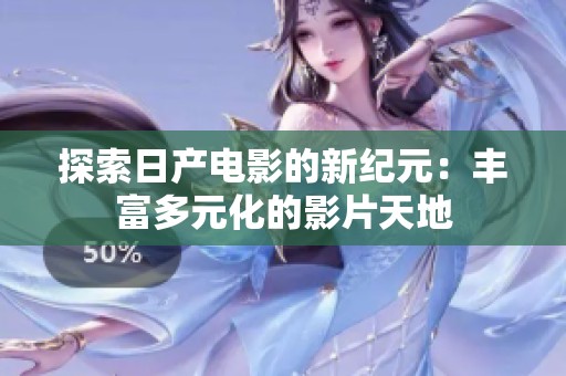 探索日产电影的新纪元：丰富多元化的影片天地