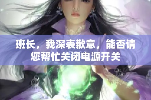 班长，我深表歉意，能否请您帮忙关闭电源开关