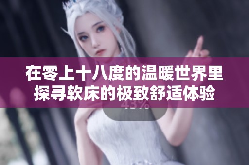 在零上十八度的温暖世界里探寻软床的极致舒适体验