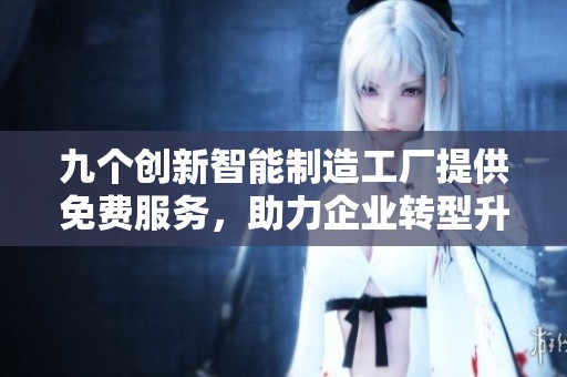 九个创新智能制造工厂提供免费服务，助力企业转型升级