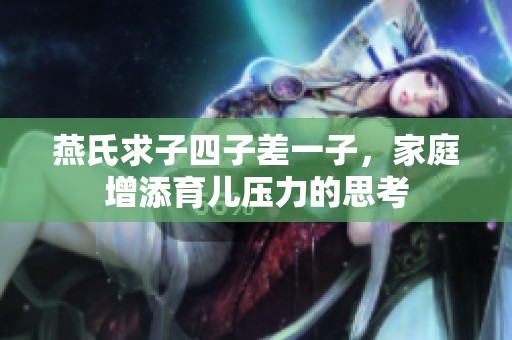 燕氏求子四子差一子，家庭增添育儿压力的思考